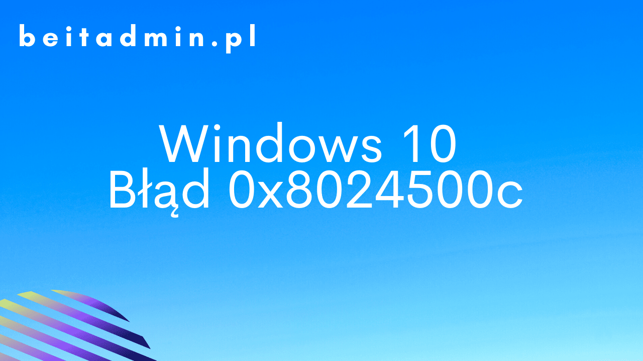 Z cyklu x rzeczy Windows 10 – Błąd 0x8024500c