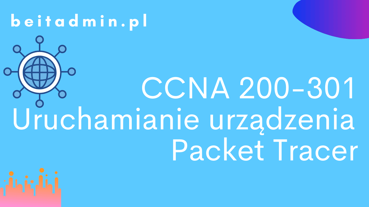 Cisco CCNA 200-301 Uruchamianie urządzenia, Packet Tracer