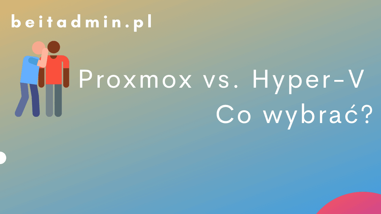Proxmox vs. Hyper-V - co wybrać