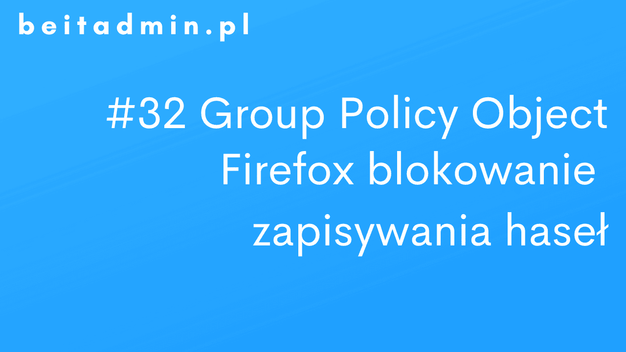 #32 GPO Firefox blokowanie zapisywania haseł