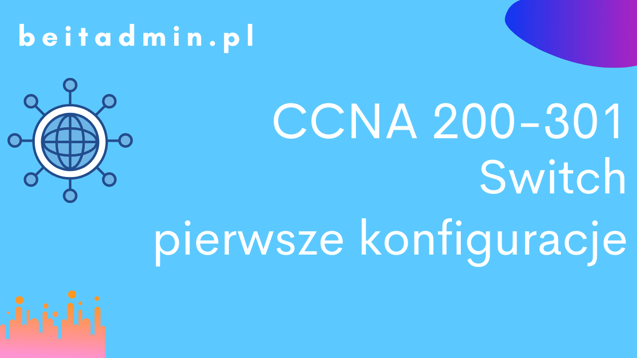 CCNA 200-301 Switch - pierwsze konfiguracje