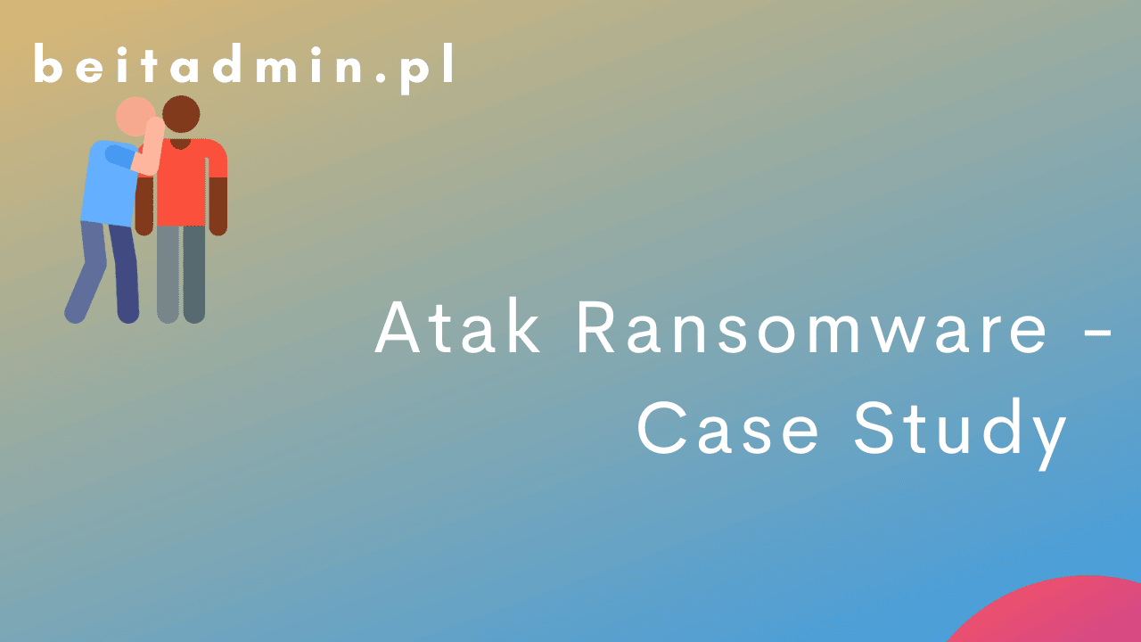 Atak Ransomware - Case Study